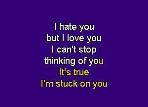 I hate you
but I love you
I can't stop

thinking of you
It's true
I'm stuck on you