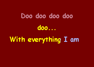 Doo doo doo doo

doo...

With everything I am