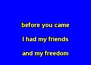 before you came

I had my friends

and my freedom
