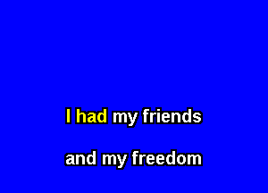 I had my friends

and my freedom