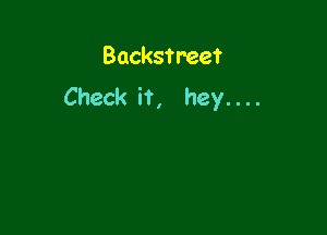 Backstreet
Check it, hey. . ..