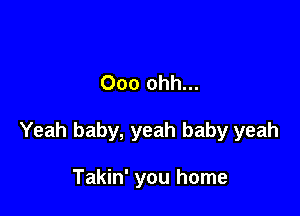 Ooo ohh...

Yeah baby, yeah baby yeah

Takin' you home