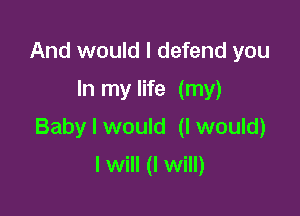 And would I defend you
In my life (my)

Baby I would (I would)

I will (I will)