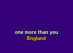 one more than you
England