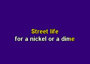 Street life

for a nickel or a dime