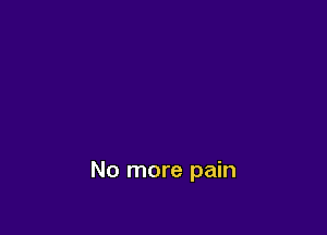 No more pain