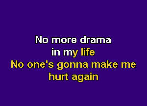 No more drama
in my life

No one's gonna make me
hurt again