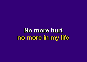No more hurt

no more in my life