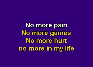 No more pain
No more games

No more hurt
no more in my life