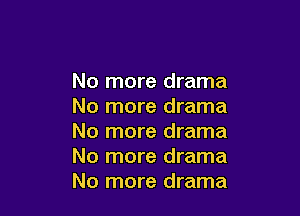 No more drama
No more drama

No more drama
No more drama
No more drama