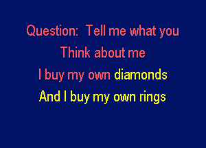 Questioni Tell me what you
Think about me
I buy my own diamonds

And I buy my own rings