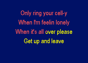 Only ring your ceII-y
When I'm feelin lonely

When it's all over please

Get up and leave