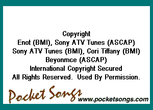 Copyright
Enot (BMI), Sony ATV Tunes (ASCAP)
Sony ATV Tunes (BMI), Cori Tlfiany (BMI)

Beyonmce (ASCAP)
International Copyright Secured
All Rights Reserved. Used By Permission.

DOM SOWW.WCketsongs.com