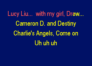 Lucy Liu... with my girl, Drew...
Cameron D. and Destiny

Charlie's Angels, Come on
Uh uh uh