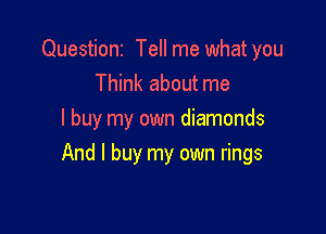Questioni Tell me what you
Think about me
I buy my own diamonds

And I buy my own rings