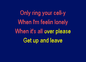Only ring your ceII-y
When I'm feelin lonely

When it's all over please

Get up and leave