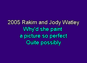 2005 Rakim and Jody Watley
Why'd she paint

a picture so perfect
Quite possibly