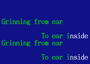 Grinning from ear

To ear inside
Grlnnlng from ear

To ear inside