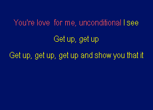 You're love for me, unconditional lsee

Get up, get up

Get up, get up, get up and show you that it