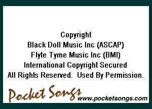 Copyright
Black Doll Music Inc (ASCAP)

Flyle Tyme Music Inc (BMI)
International Copyright Secured
All Rights Reserved. Used By Permission.

DOM SOWW.WCketsongs.com