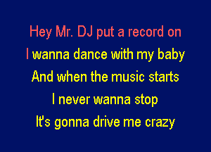 Hey Mr. DJ put a record on
lwanna dance with my baby
And when the music starts
I never wanna stop

It's gonna drive me crazy