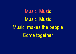 Music Music
Music Music

Music makes the people

Come together