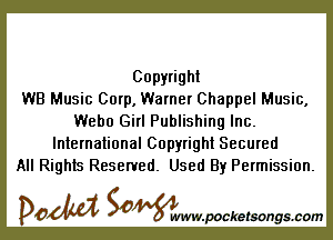 Copyright
WB Music Corp, Warner Chappel Music,

Weho Girl Publishing Inc.
International Copyright Secured
All Rights Reserved. Used By Permission.

DOM SOWW.WCketsongs.com