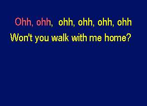 Ohh, ohh, ohh, ohh, ohh, ohh
Won't you walk with me home?