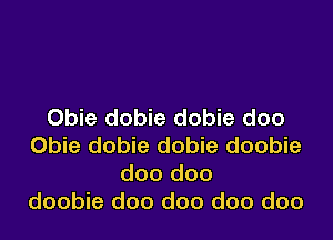 Obie dobie dobie doo

Obie dobie dobie doobie
doo doo
doobie doo doo doo doo