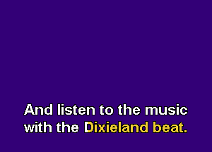 And listen to the music
with the Dixieland beat.