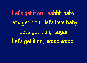 Let's get it on, aahhh baby
Let's get it on, lefs love baby

Let's get it on, sugar
Let's get it on, wooo wooo.
