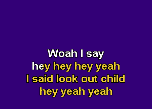 Woah I say

hey hey hey yeah
I said look out child
hey yeah yeah