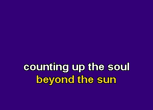 counting up the soul
beyond the sun