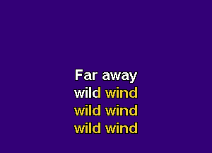 Far away

wild wind
wild wind
wild wind
