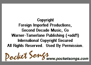 Copyright
Foreign Imported Productions,
Second Decade Music, Co

Warner-Tamerlane Publishing (wdd'l)
International Copyright Secured
All Rights Reserved. Used By Permission.

DOM SOWW.WCketsongs.com