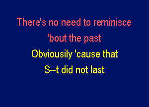 There's no need to reminisce
'bout the past

Obviousily 'cause that
S--t did not last