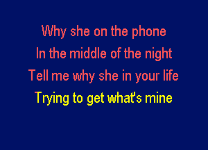 Why she on the phone
In the middle of the night

Tell me why she in your life
Trying to get what's mine