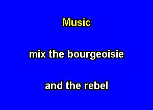 Music

mix the bourgeoisie

and the rebel