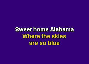 Sweet home Alabama

Where the skies
are so blue
