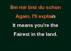 Bei mir bist du schon

Again, I'll explain

It means you're the

Fairest in the land.