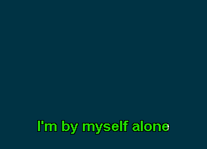 I'm by myself alone