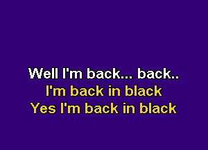 Well I'm back... back..

I'm back in black
Yes I'm back in black