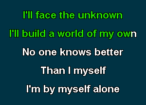 I'll face the unknown
I'll build a world of my own

No one knows better

Than I myself

I'm by myself alone