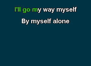 I'll go my way myself

By myself alone