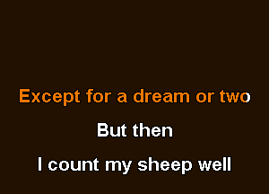 Except for a dream or two

But then

I count my sheep well