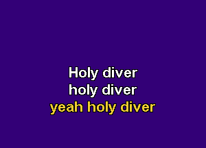 Holy diver

holy diver
yeah holy diver