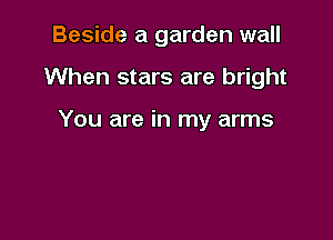 Beside a garden wall

When stars are bright

You are in my arms
