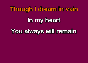 Though I dream in vain

In my heart

You always will remain