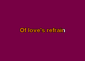 0f Iove's refrain