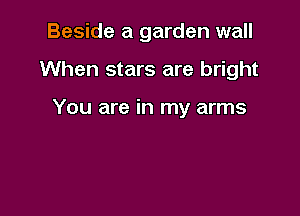 Beside a garden wall

When stars are bright

You are in my arms